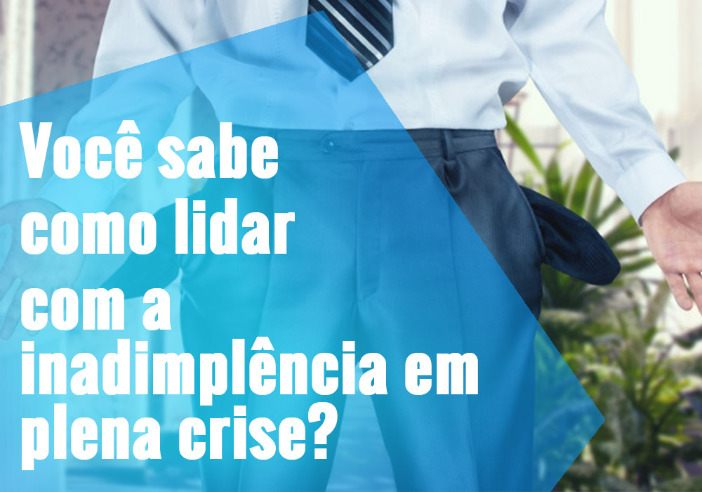 Você sabe como lidar com a inadimplência em plena crise?