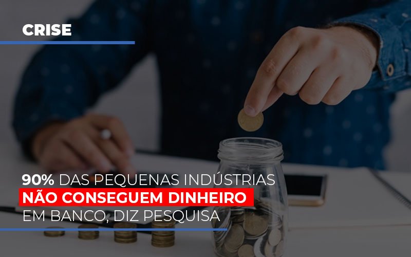 90% das pequenas indústrias não conseguem dinheiro em banco, diz pesquisa