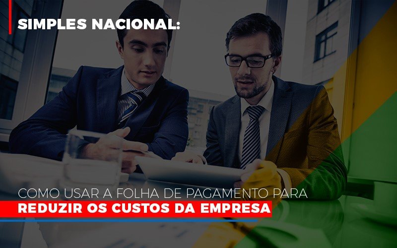 Simples Nacional: Como usar a folha de pagamento para reduzir os custos da empresa