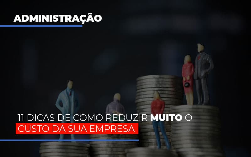 11 dicas de como reduzir muito o custo da sua empresa