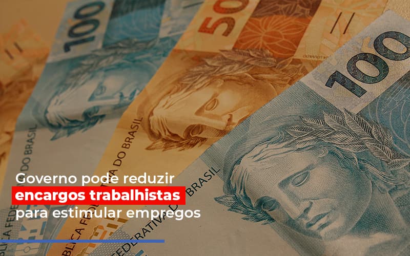 Governo pode reduzir encargos trabalhistas para estimular empregos