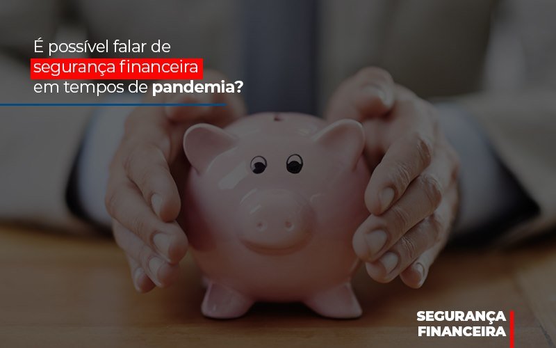 É possível falar de segurança financeira em tempos de pandemia?