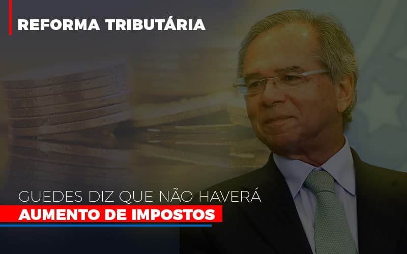 Guedes diz que não haverá aumento de impostos