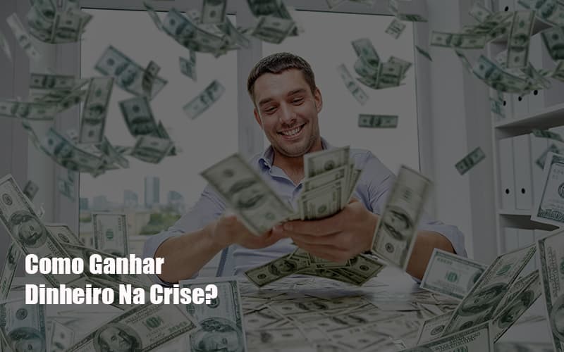 Como Ganhar Dinheiro Na Crise?