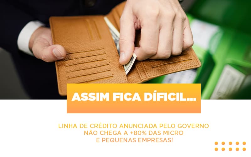 Assim fica díficil… Linha de crédito anunciada pelo Governo não chega a +80% das micro e pequenas empresas!
