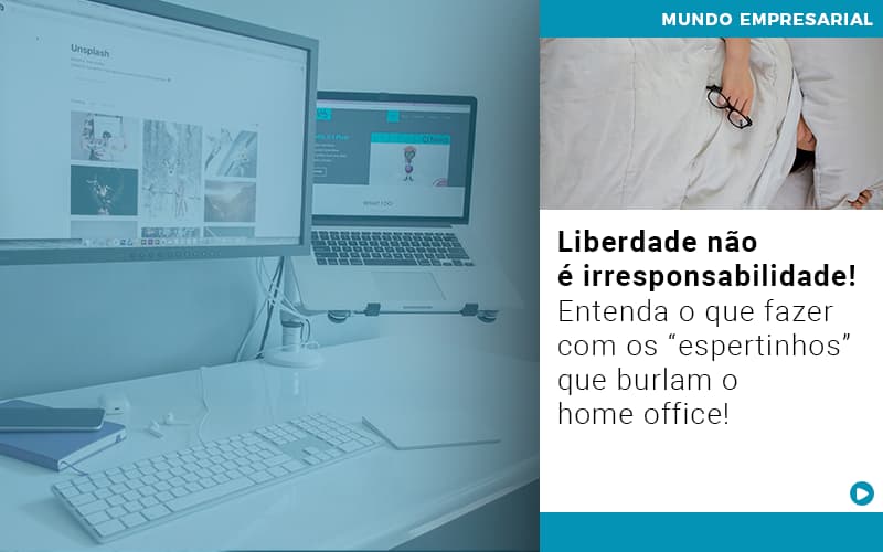 Liberdade não é irresponsabilidade! Entenda o que fazer com os “espertinhos” que burlam o home office!