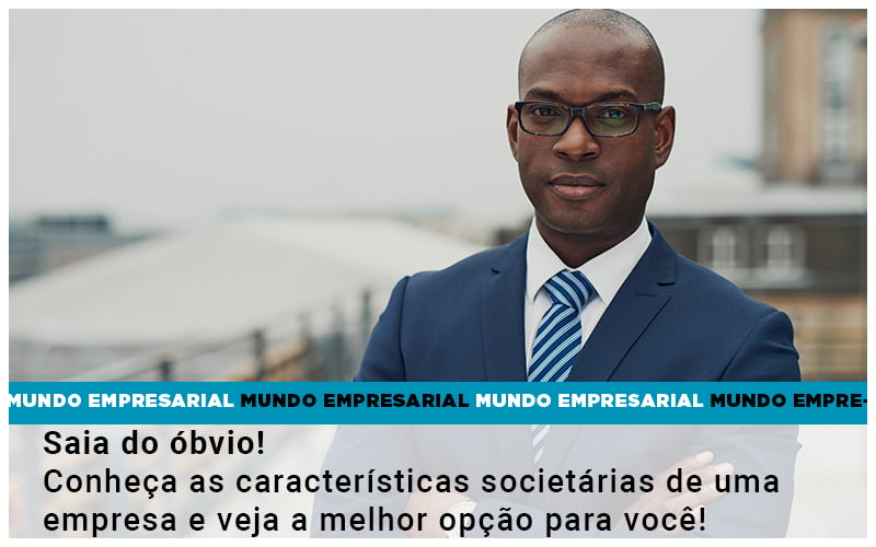 Saia do óbvio! Conheça as características societárias de uma empresa e veja a melhor opção para você!