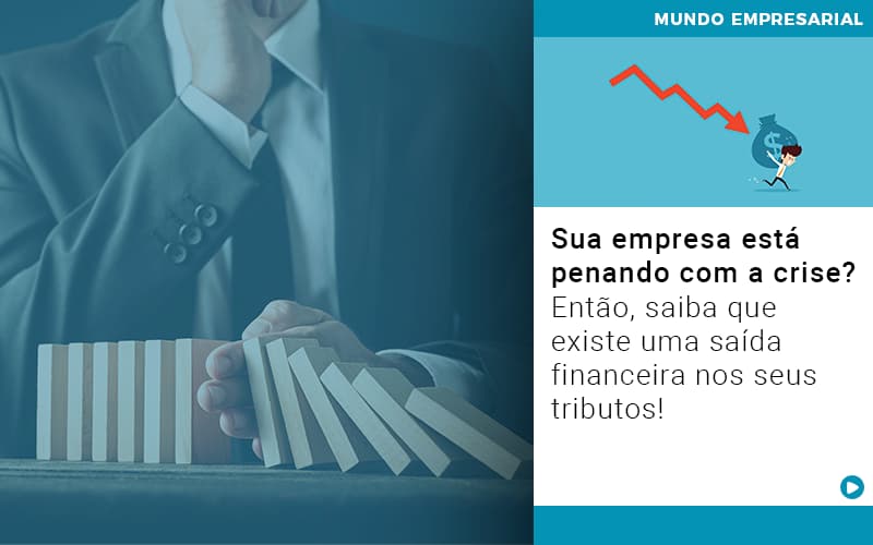 Sua empresa está penando com a crise? Então, saiba que existe uma saída financeira nos seus tributos!