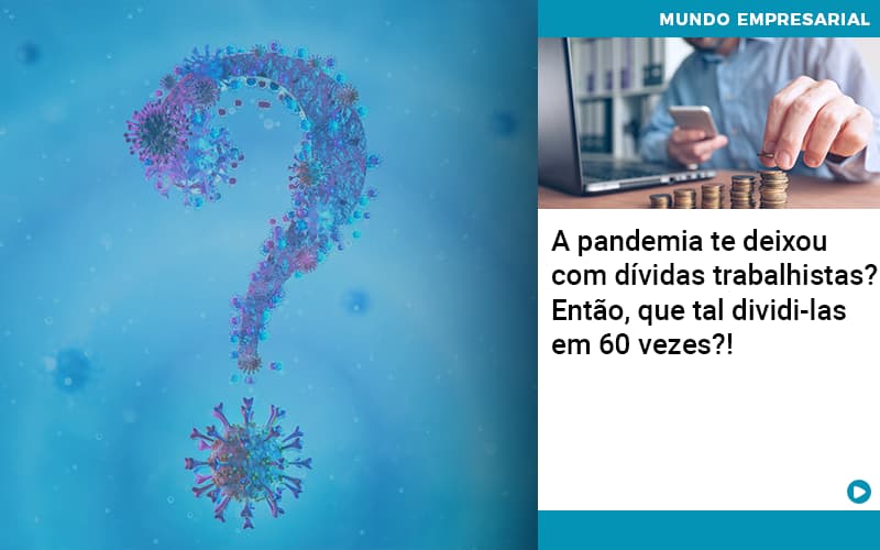 A pandemia te deixou com dívidas trabalhistas? Então, que tal dividi-las em 60 vezes?!