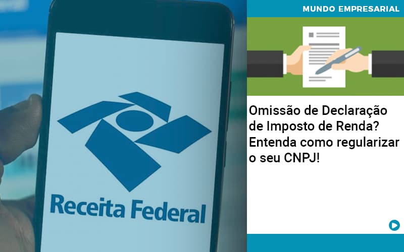 Omissão de Declaração de Imposto de Renda? Entenda como regularizar o seu CNPJ!