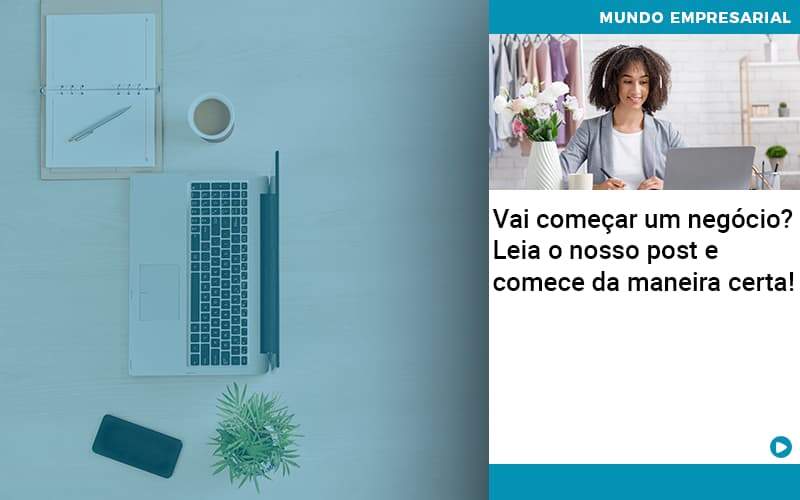 Vai começar um negócio? Leia o nosso post e comece da maneira certa!