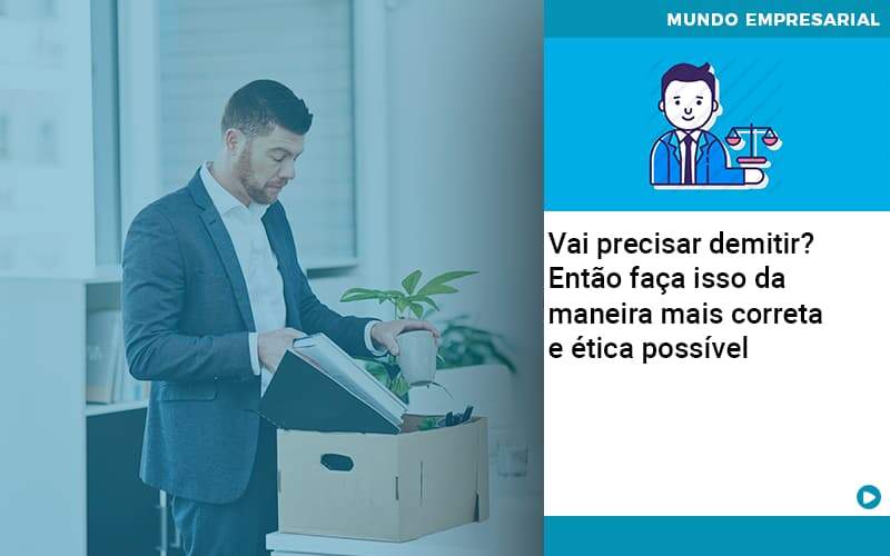Vai precisar demitir? Então faça isso da maneira mais correta e ética possível