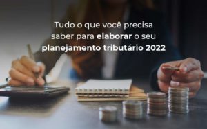 Tudo O Que Voce Precisa Saber Para Elaborar O Seu Planejamento Tributario 2022 Blog - Nader Organização Contábil em São Paulo, Guarulhos e Região