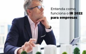 Entenda Como Funciona O Ir 2022 Para Empresas Blog - Nader Organização Contábil em São Paulo, Guarulhos e Região